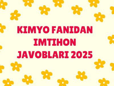 Kimyo fanidan imtihon javoblari 2025